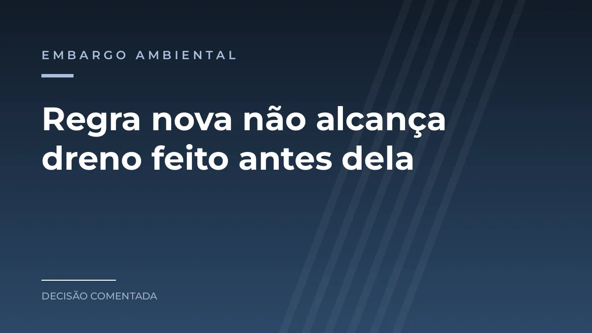 Arte azul com a categoria embargo ambiental e a frase sobre regra nova que não alcança dreno feito antes dela